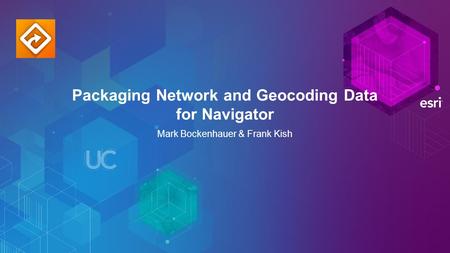 Packaging Network and Geocoding Data for Navigator Mark Bockenhauer & Frank Kish.