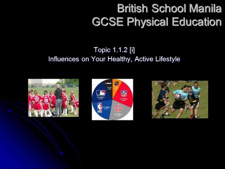 British School Manila GCSE Physical Education Topic 1.1.2 [i] Influences on Your Healthy, Active Lifestyle.