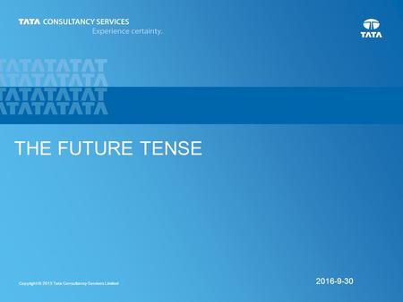 1 Copyright © 2013 Tata Consultancy Services Limited 9/30/2016 THE FUTURE TENSE.