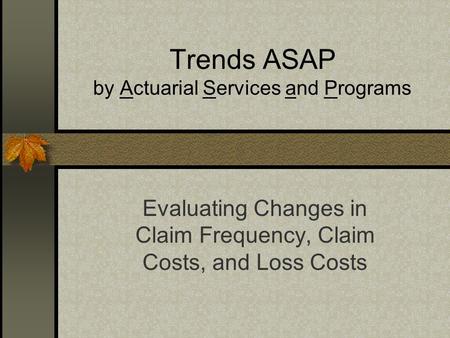 Trends ASAP by Actuarial Services and Programs Evaluating Changes in Claim Frequency, Claim Costs, and Loss Costs.