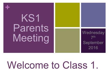 + KS1 PARENTS MEETING Wednesday 7 th September 2016 Welcome to Class 1. KS1 Parents Meeting.