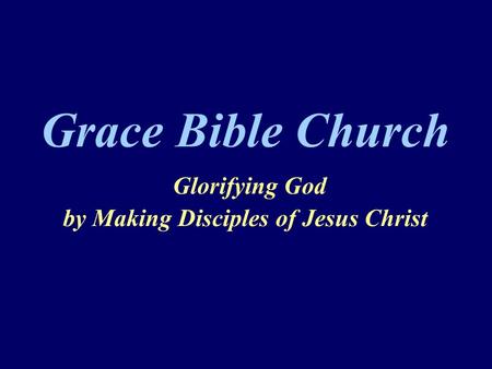 Grace Bible Church Glorifying God by Making Disciples of Jesus Christ.