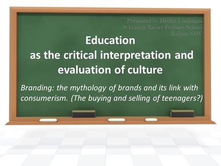 Education as the critical interpretation and evaluation of culture Branding: the mythology of brands and its link with consumerism. (The buying and selling.