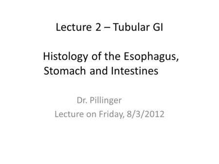 Lecture 2 – Tubular GI Histology of the Esophagus, Stomach and Intestines Dr. Pillinger Lecture on Friday, 8/3/2012.