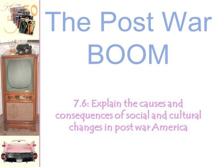 The Post War BOOM 7.6: Explain the causes and consequences of social and cultural changes in post war America.