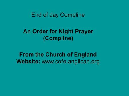 End of day Compline An Order for Night Prayer (Compline) From the Church of England Website: