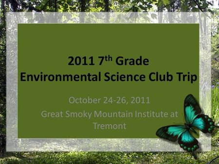 2011 7 th Grade Environmental Science Club Trip October 24-26, 2011 Great Smoky Mountain Institute at Tremont.