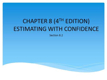 CHAPTER 8 (4 TH EDITION) ESTIMATING WITH CONFIDENCE Section 8.2.