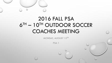 2016 FALL PSA 6 TH – 10 TH OUTDOOR SOCCER COACHES MEETING MONDAY, AUGUST 15 TH PSA 1.