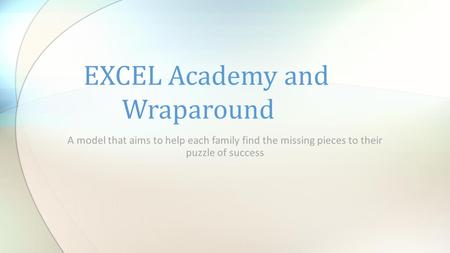 A model that aims to help each family find the missing pieces to their puzzle of success EXCEL Academy and Wraparound.