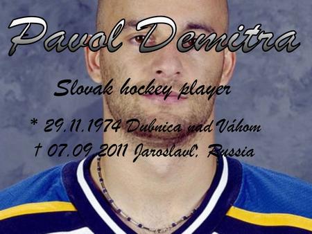 Slovak hockey player * 29.11.1974 Dubnica nad Váhom † 07.09.2011 Jaroslavl, Russia.