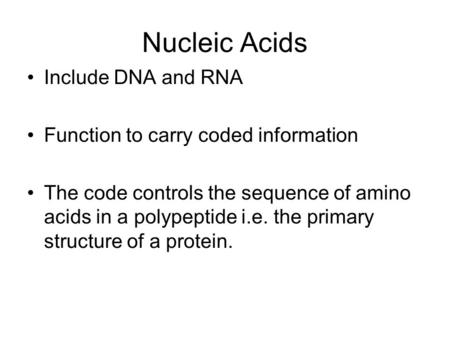 Nucleic Acids Include DNA and RNA Function to carry coded information The code controls the sequence of amino acids in a polypeptide i.e. the primary structure.