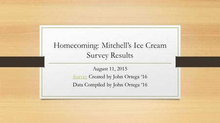 Homecoming: Mitchell’s Ice Cream Survey Results August 11, 2015 SurveySurvey Created by John Ortega ‘16 Data Compiled by John Ortega ‘16.