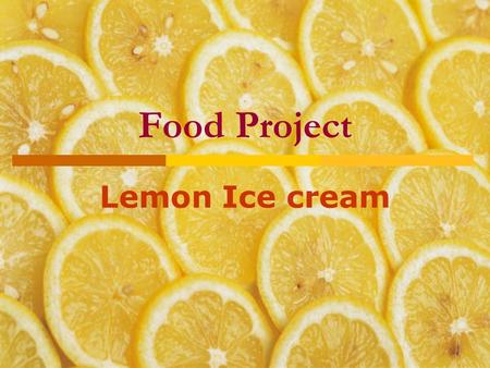 Food Project Lemon Ice cream. Table of content  The origin of ice cream The origin of ice cream  Lemon ice cream recipe Lemon ice cream recipe.