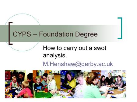 CYPS – Foundation Degree How to carry out a swot analysis.