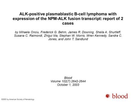 ALK-positive plasmablastic B-cell lymphoma with expression of the NPM-ALK fusion transcript: report of 2 cases by Mihaela Onciu, Frederick G. Behm, James.
