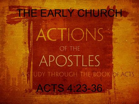 THE EARLY CHURCH ACTS 4:23-36. THE BELIEVERS PRAY When they were released, they went to their friends and reported what the chief priests and the elders.