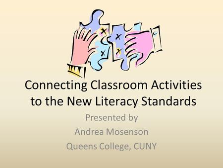 Connecting Classroom Activities to the New Literacy Standards Presented by Andrea Mosenson Queens College, CUNY.