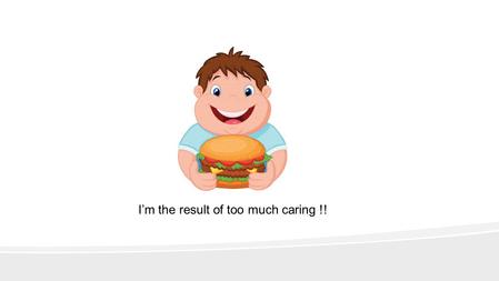 I’m the result of too much caring !!. Healthy Eating For Children In Your Care.
