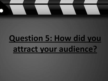 Question 5: How did you attract your audience?. Discuss possible marketing tools that would attract your target audience. To attract my target audience.