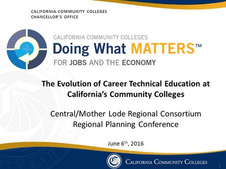 1 CALIFORNIA COMMUNITY COLLEGES CHANCELLOR’S OFFICE The Evolution of Career Technical Education at California’s Community Colleges Central/Mother Lode.