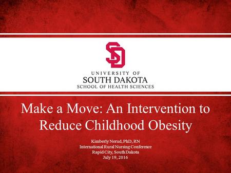 Make a Move: An Intervention to Reduce Childhood Obesity Kimberly Nerud, PhD, RN International Rural Nursing Conference Rapid City, South Dakota July 19,