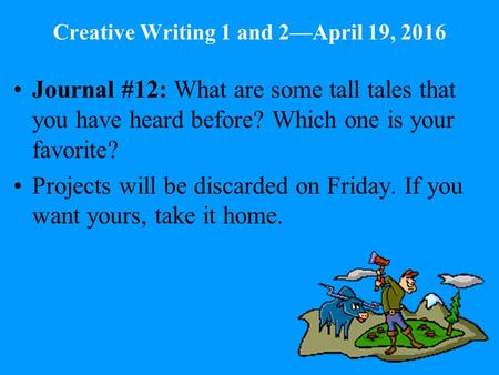 Creative Writing 1 and 2—April 19, 2016 Journal #12: What are some tall tales that you have heard before? Which one is your favorite? Projects will be.