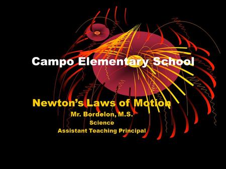 Campo Elementary School Newton’s Laws of Motion Mr. Bordelon, M.S. Science Assistant Teaching Principal.