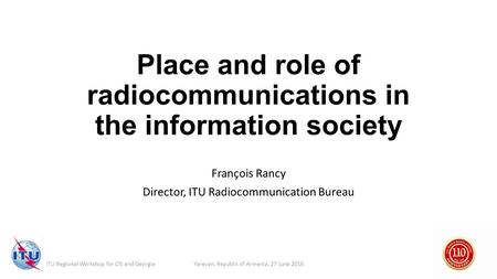 Yerevan, Republic of Armenia, 27 June 2016ITU Regional Workshop for CIS and Georgia Place and role of radiocommunications in the information society François.