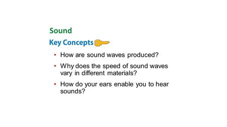 How are sound waves produced? Why does the speed of sound waves vary in different materials? How do your ears enable you to hear sounds? Sound.