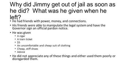 Why did Jimmy get out of jail as soon as he did? What was he given when he left? He had friends with power, money, and connections. His friends were able.