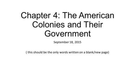 Chapter 4: The American Colonies and Their Government September 18, 2015 ( this should be the only words written on a blank/new page)