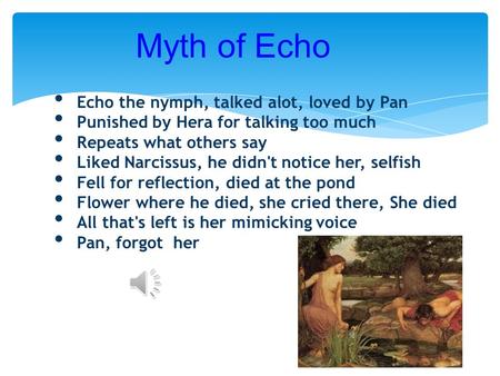 Echo the nymph, talked alot, loved by Pan Punished by Hera for talking too much Repeats what others say Liked Narcissus, he didn't notice her, selfish.
