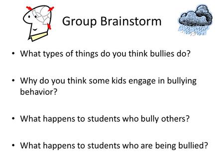Group Brainstorm What types of things do you think bullies do? Why do you think some kids engage in bullying behavior? What happens to students who bully.