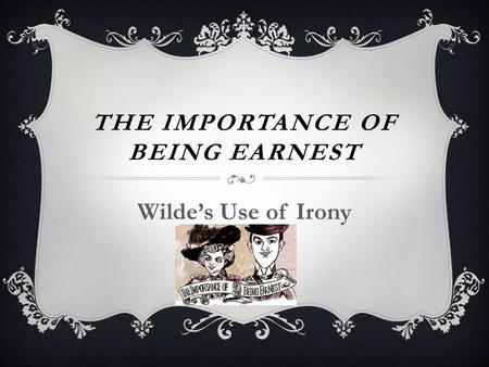 THE IMPORTANCE OF BEING EARNEST Wilde’s Use of Irony.