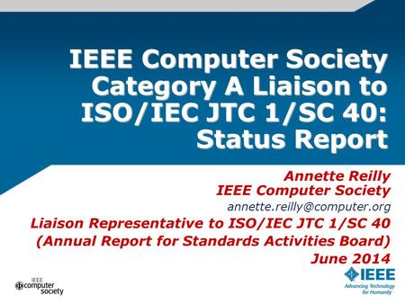 IEEE Computer Society Category A Liaison to ISO/IEC JTC 1/SC 40: Status Report Annette Reilly IEEE Computer Society Liaison.