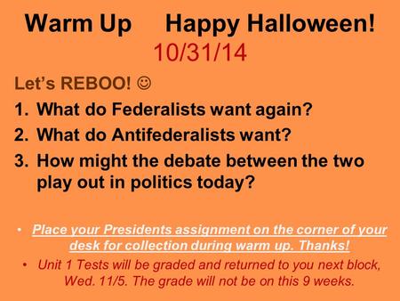 Warm Up Happy Halloween! 10/31/14 Let’s REBOO! 1.What do Federalists want again? 2.What do Antifederalists want? 3.How might the debate between the two.