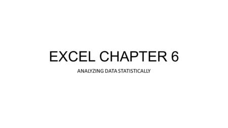 EXCEL CHAPTER 6 ANALYZING DATA STATISTICALLY. Analyzing Data Statistically Data Characteristics Histograms Cumulative Distributions Classwork: 6.1, 6.6,
