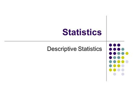 Statistics Descriptive Statistics. Statistics Introduction Descriptive Statistics Collections, organizations, summary and presentation of data Inferential.