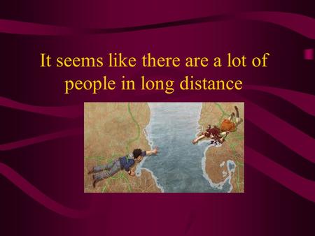 It seems like there are a lot of people in long distance.