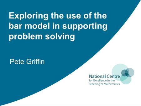 Pete Griffin Exploring the use of the bar model in supporting problem solving.