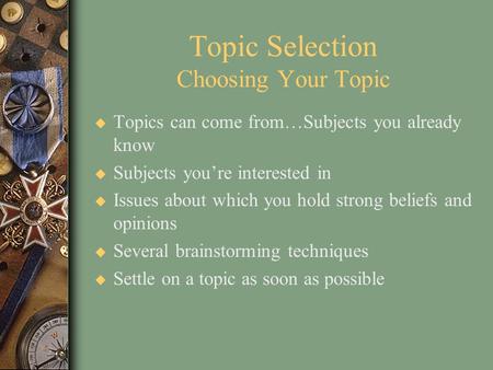 Topic Selection Choosing Your Topic u Topics can come from…Subjects you already know u Subjects you’re interested in u Issues about which you hold strong.