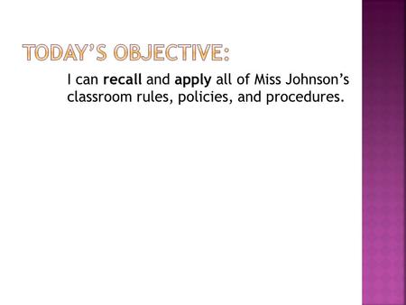 I can recall and apply all of Miss Johnson’s classroom rules, policies, and procedures.