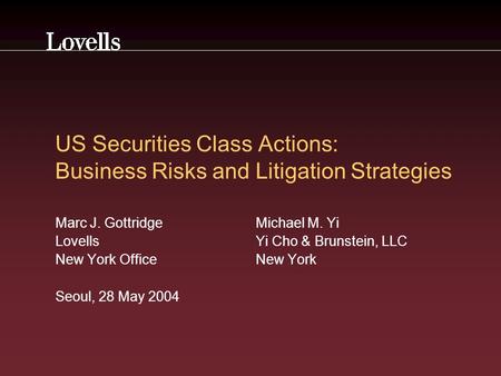US Securities Class Actions: Business Risks and Litigation Strategies Marc J. GottridgeMichael M. Yi Lovells Yi Cho & Brunstein, LLC New York OfficeNew.