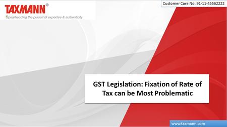 GST Legislation: Fixation of Rate of Tax can be Most Problematic Customer Care No. 91-11-45562222