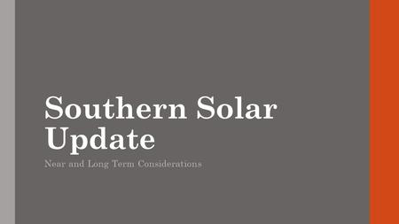 Southern Solar Update Near and Long Term Considerations.
