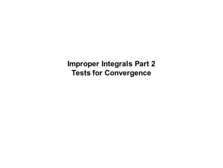 Improper Integrals Part 2 Tests for Convergence. Review: If then gets bigger and bigger as, therefore the integral diverges. If then b has a negative.