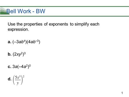 1 Bell Work - BW Use the properties of exponents to simplify each expression. a. (–3ab 4 )(4ab –3 ) b. (2xy 2 ) 3 c. 3a(–4a 2 ) 0 d.