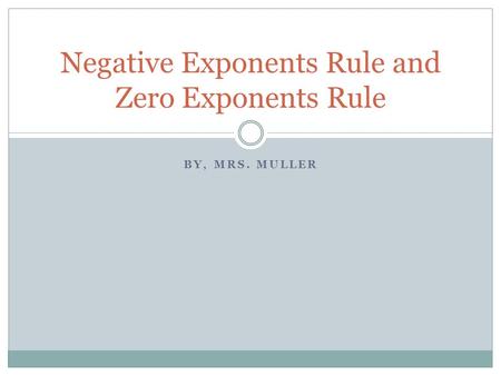 BY, MRS. MULLER Negative Exponents Rule and Zero Exponents Rule.