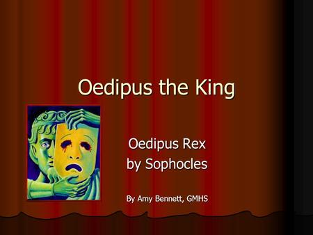 Oedipus the King Oedipus Rex by Sophocles By Amy Bennett, GMHS.